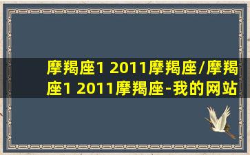 摩羯座1 2011摩羯座/摩羯座1 2011摩羯座-我的网站